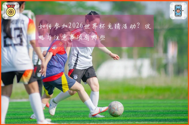 如何参加2026世界杯竞猜活动？攻略与注意事项有哪些