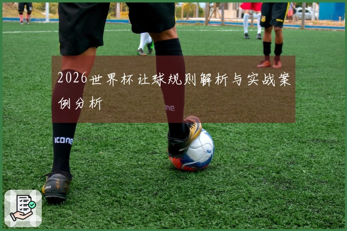 2026世界杯让球规则解析与实战案例分析