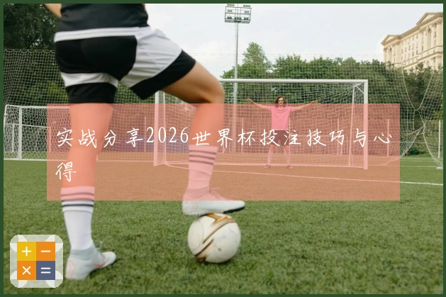 实战分享2026世界杯投注技巧与心得