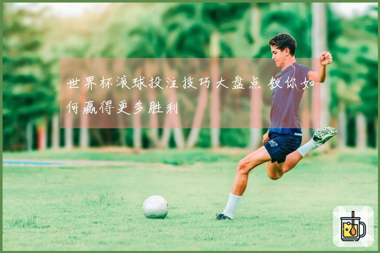世界杯滚球投注技巧大盘点 教你如何赢得更多胜利