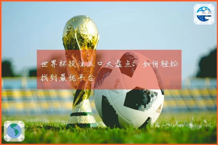 世界杯投注入口大盘点：如何轻松找到最优平台