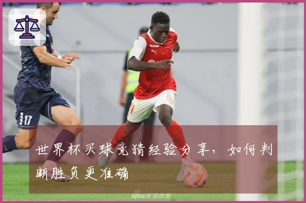 世界杯买球竞猜经验分享，如何判断胜负更准确
