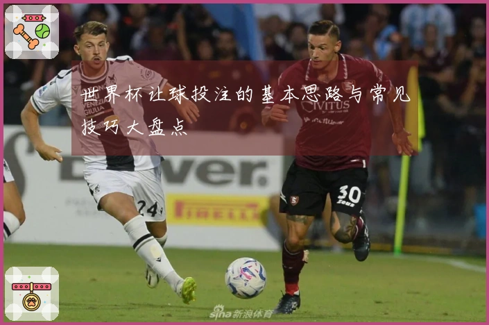 世界杯让球投注的基本思路与常见技巧大盘点