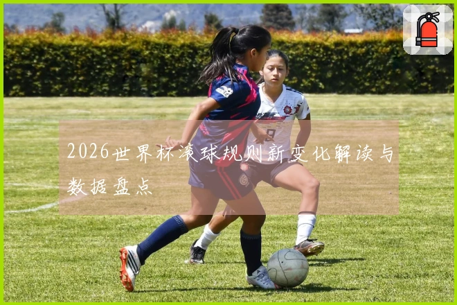 2026世界杯滚球规则新变化解读与数据盘点