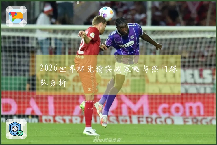 2026世界杯竞猜实战策略与热门球队分析