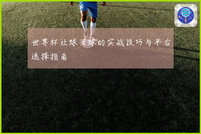 世界杯让球买球的实战技巧与平台选择指南
