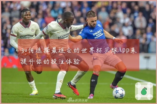 如何选择最适合的世界杯买球App来提升你的投注体验