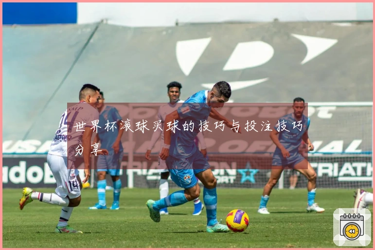 世界杯滚球买球的技巧与投注技巧分享