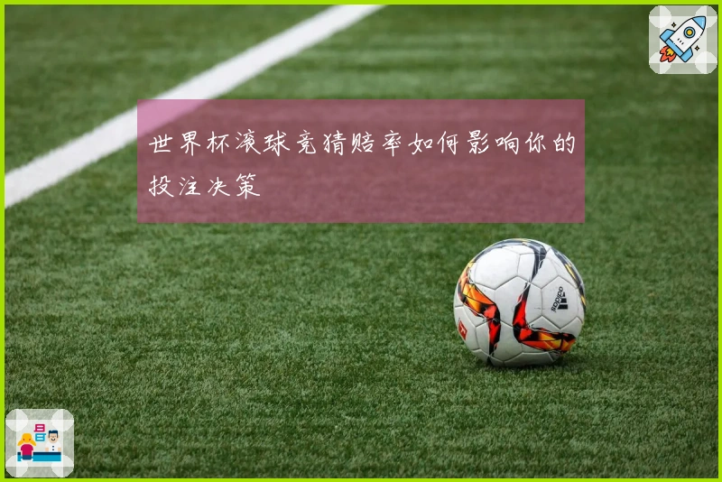 世界杯滚球竞猜赔率如何影响你的投注决策