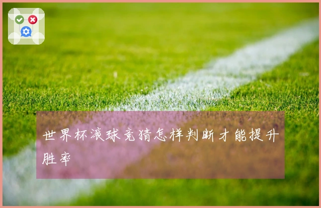 世界杯滚球竞猜怎样判断才能提升胜率