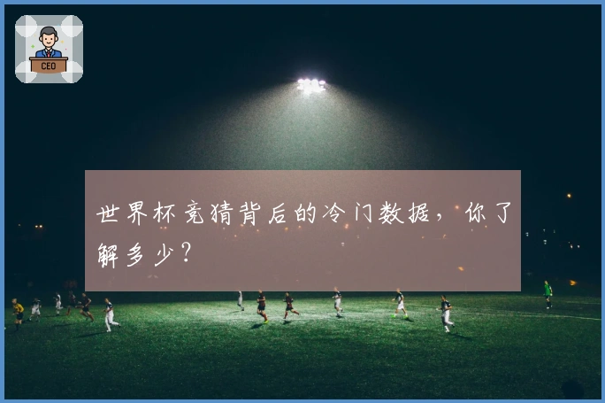世界杯竞猜背后的冷门数据，你了解多少？
