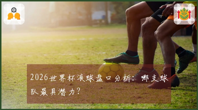 2026世界杯滚球盘口分析：哪支球队最具潜力？