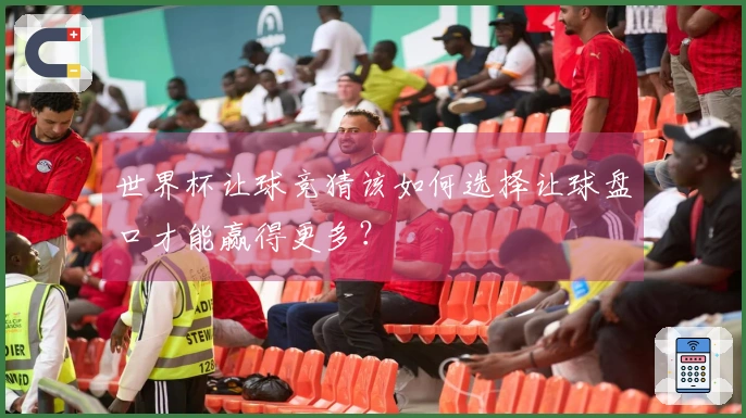 世界杯让球竞猜该如何选择让球盘口才能赢得更多？