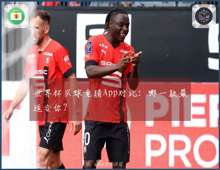 世界杯买球竞猜App对比：哪一款最适合你？