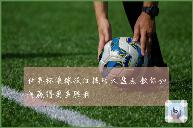 世界杯滚球投注技巧大盘点 教你如何赢得更多胜利