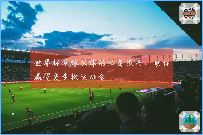世界杯滚球买球的必备技巧，助你赢得更多投注机会