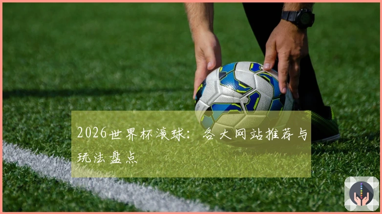 2026世界杯滚球：各大网站推荐与玩法盘点