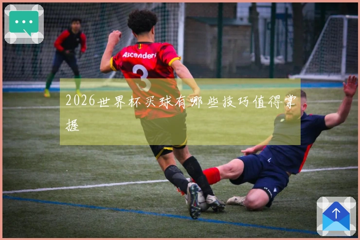 2026世界杯买球有哪些技巧值得掌握
