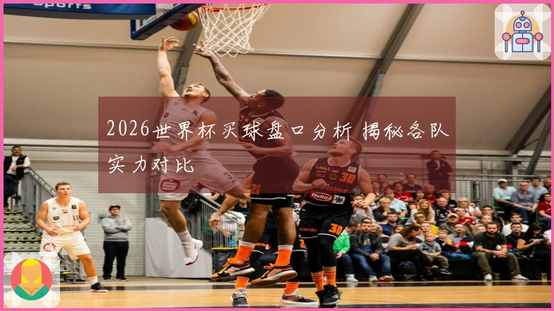 2026世界杯买球盘口分析 揭秘各队实力对比