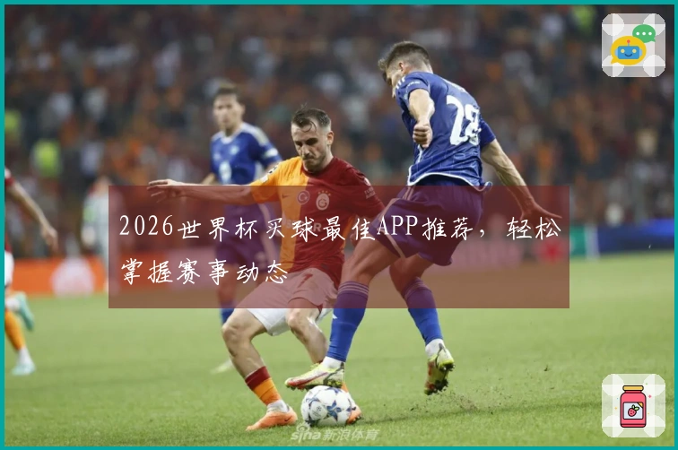 2026世界杯买球最佳APP推荐，轻松掌握赛事动态