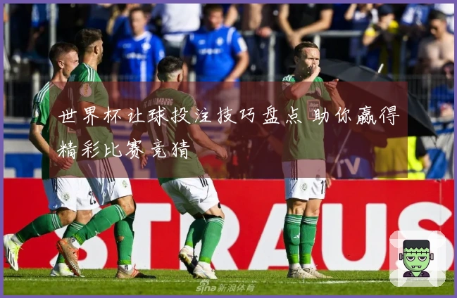 世界杯让球投注技巧盘点 助你赢得精彩比赛竞猜