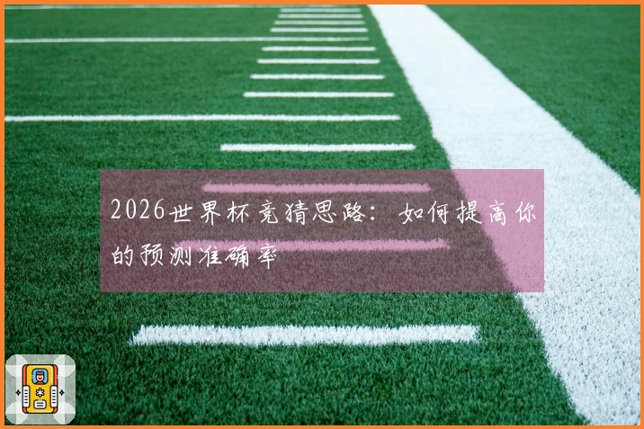 2026世界杯竞猜思路：如何提高你的预测准确率